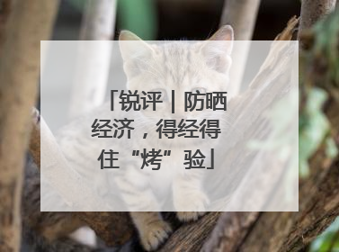 锐评｜防晒经济，得经得住“烤”验