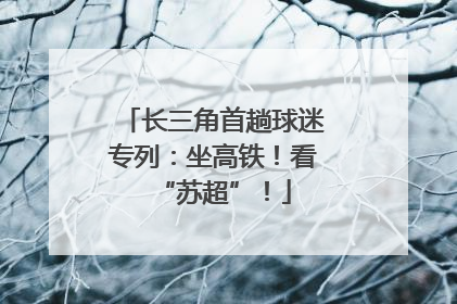 长三角首趟球迷专列：坐高铁！看“苏超”！