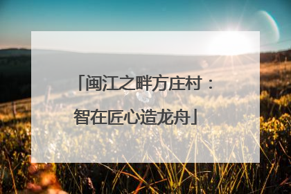 闽江之畔方庄村：智在匠心造龙舟