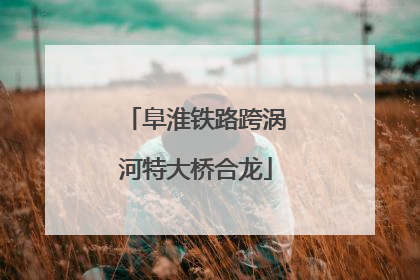 阜淮铁路跨涡河特大桥合龙