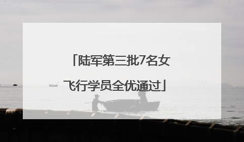 陆军第三批7名女飞行学员全优通过