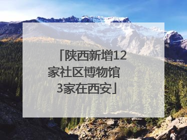 陕西新增12家社区博物馆 3家在西安