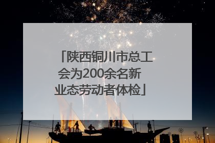 陕西铜川市总工会为200余名新业态劳动者体检