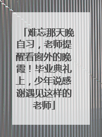 难忘那天晚自习，老师提醒看窗外的晚霞！毕业典礼上，少年说感谢遇见这样的老师