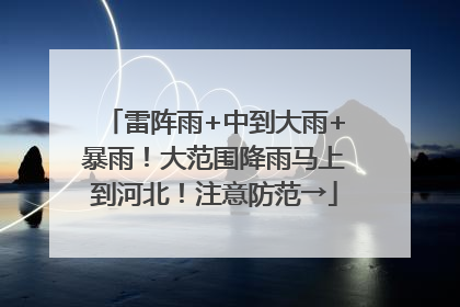 雷阵雨+中到大雨+暴雨！大范围降雨马上到河北！注意防范→