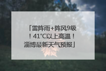 雷阵雨+阵风9级！41℃以上高温！淄博最新天气预报