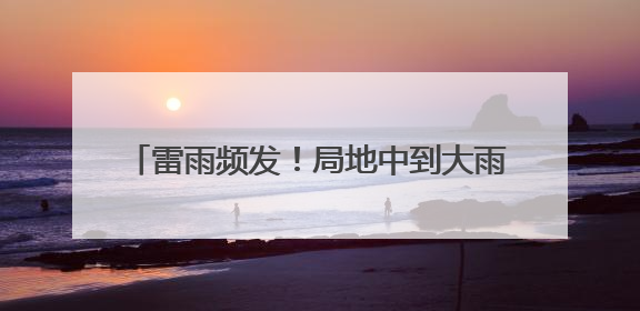 雷雨频发！局地中到大雨！雨终于要到河北了！