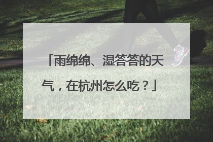 雨绵绵、湿答答的天气，在杭州怎么吃？