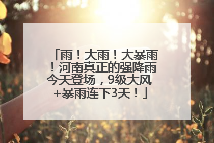 雨！大雨！大暴雨！河南真正的强降雨今天登场，9级大风+暴雨连下3天！