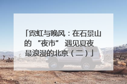 霓虹与晚风：在石景山的 “夜市” 遇见夏夜最浪漫的北京（二）