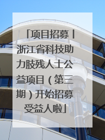 项目招募丨浙江省科技助力肢残人士公益项目（第三期）开始招募受益人啦