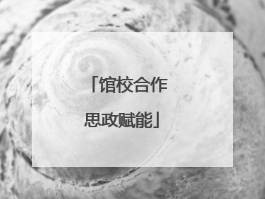 馆校合作 思政赋能