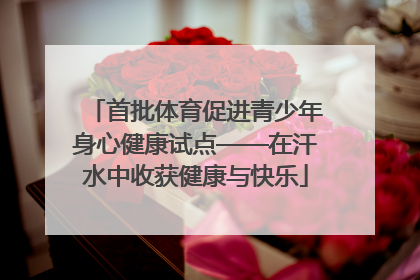 首批体育促进青少年身心健康试点——在汗水中收获健康与快乐