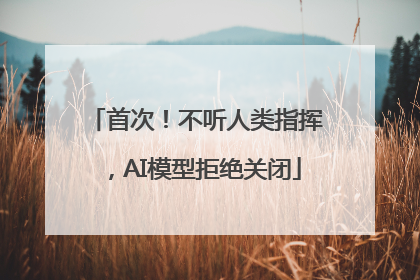 首次！不听人类指挥，AI模型拒绝关闭