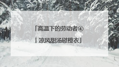 高温下的劳动者④丨凉风甜汤慰橙衣