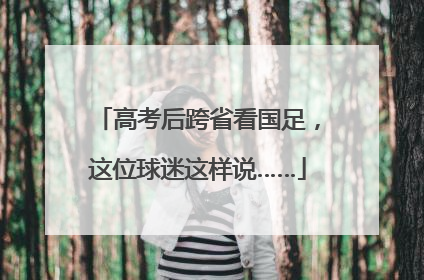高考后跨省看国足，这位球迷这样说……