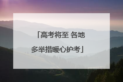 高考将至 各地多举措暖心护考