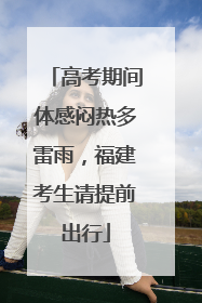 高考期间体感闷热多雷雨，福建考生请提前出行