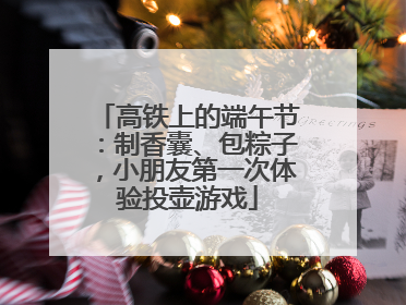 高铁上的端午节：制香囊、包粽子，小朋友第一次体验投壶游戏