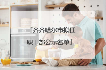 齐齐哈尔市拟任职干部公示名单