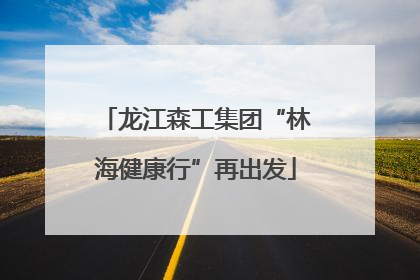 龙江森工集团“林海健康行”再出发