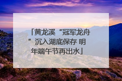 黄龙溪“冠军龙舟”沉入湖底保存 明年端午节再出水