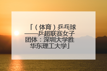 （体育）乒乓球——乒超联赛女子团体：深圳大学胜华东理工大学