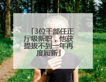 3位干部任正厅级新职，他获提拔不到一年再度履新
