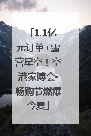 1.1亿元订单+露营星空！空港家博会▪畅购节燃爆今夏