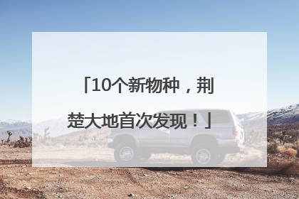 10个新物种，荆楚大地首次发现！