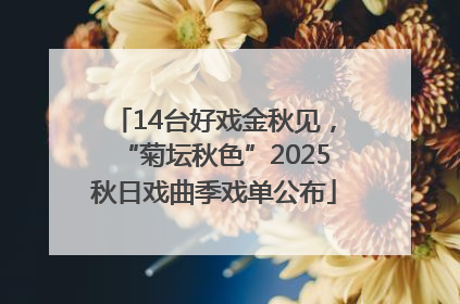 14台好戏金秋见，“菊坛秋色”2025秋日戏曲季戏单公布