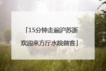 15分钟走遍沪苏浙 欢迎来方厅水院做客