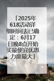 2025年618活动详细时间表已确定：6月17日晚8点开始买最便宜优惠力度最大