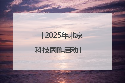 2025年北京科技周昨启动