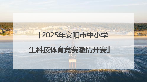 2025年安阳市中小学生科技体育竞赛激情开赛