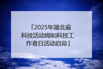 2025年湖北省科技活动周和科技工作者日活动启幕