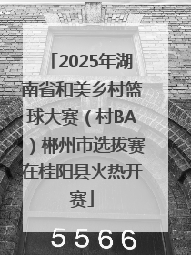 2025年湖南省和美乡村篮球大赛（村BA）郴州市选拔赛在桂阳县火热开赛