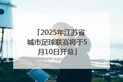 2025年江苏省城市足球联赛将于5月10日开幕