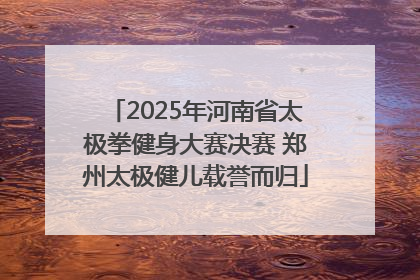 2025年河南省太极拳健身大赛决赛 郑州太极健儿载誉而归