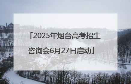 2025年烟台高考招生咨询会6月27日启动