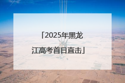 2025年黑龙江高考首日直击