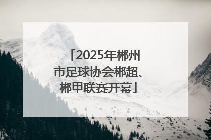 2025年郴州市足球协会郴超、郴甲联赛开幕