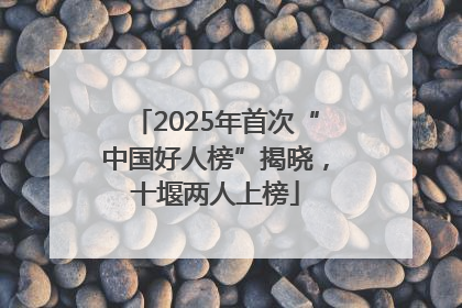 2025年首次“中国好人榜”揭晓，十堰两人上榜