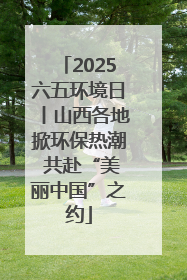 2025六五环境日丨山西各地掀环保热潮 共赴“美丽中国”之约