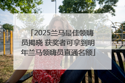 2025兰马最佳领嗨员揭晓 获奖者可拿到明年兰马领嗨员直通名额