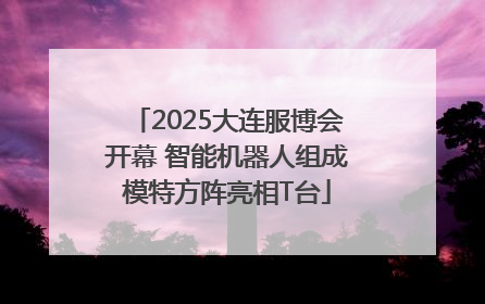 2025大连服博会开幕 智能机器人组成模特方阵亮相T台