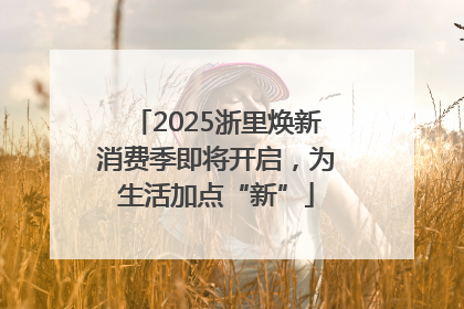 2025浙里焕新消费季即将开启，为生活加点“新”
