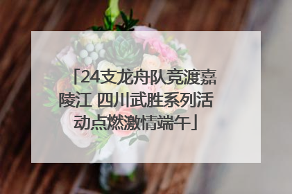 24支龙舟队竞渡嘉陵江 四川武胜系列活动点燃激情端午