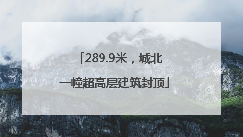 289.9米，城北一幢超高层建筑封顶
