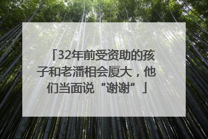 32年前受资助的孩子和老潘相会厦大，他们当面说“谢谢”